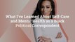 What I've Learned About Self-Care and Mental Health as a Black Political Correspondent