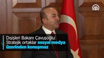 Dışişleri Bakanı Çavuşoğlu: Stratejik ortaklar sosyal medya üzerinden konuşmaz