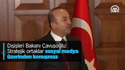 Dışişleri Bakanı Çavuşoğlu: Stratejik ortaklar sosyal medya üzerinden konuşmaz
