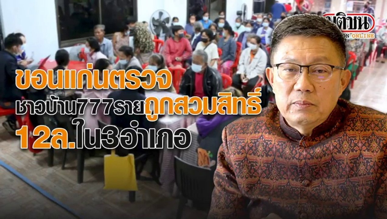 ขอนแก่นตรวจชาวบ้าน 777 ราย ถูกสวมสิทธิ์ 12 ล้าน ใน 3 อำเภอ