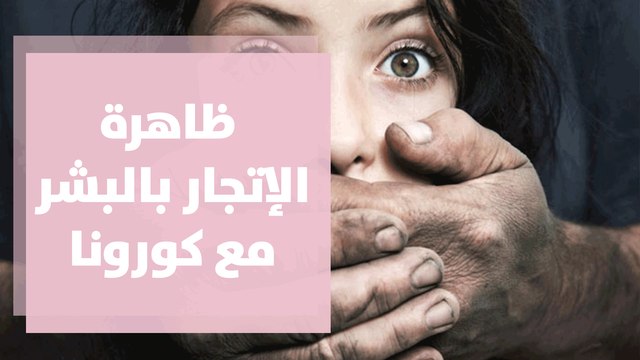 تقرير أممي يحذر من تفاقم ظاهرة الإتجار بالبشر مع كورونا ... كيف نحمي مجتمعنا من هذه الجرائم؟