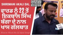 Shiromani Akali Dal - Talk With Iqbal Singh from Ward No 22 Kharar - Kharar News - Election Updates