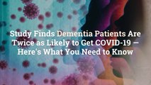 Study Finds Dementia Patients Are Twice as Likely to Get COVID-19—Here’s What You Need to
