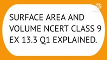 SURFACE AREA AND VOLUME NCERT CBSE CLASS 9 EX 13.3 Q1 EXPLAINED.