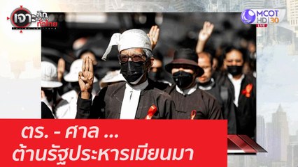ตร. - ศาล ... ต้านรัฐประหารเมียนมา : เจาะลึกทั่วไทย (11 ก.พ. 64)