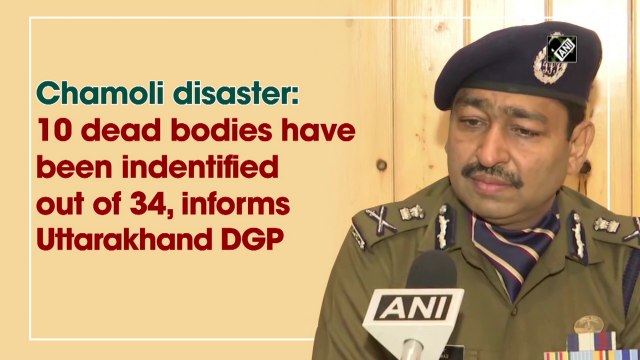 Chamoli disaster: 10 dead bodies have been indentified out of 34, informs Uttarakhand DGP