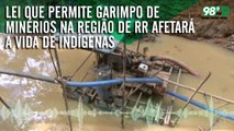 Lei que permite garimpo de minérios na região de RR afetará a vida de indígenas e meio ambiente