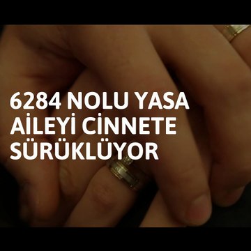 6284 nolu yasa aileyi cinnete sürüklüyor
