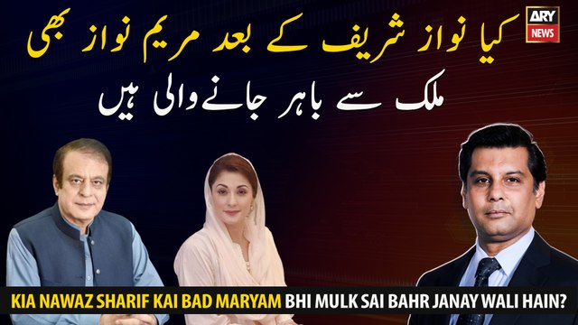 Nawaz Sharif Kai Bad Maryam Nawaz Bhi Mulk Sai Bahr Janay wali Hain?