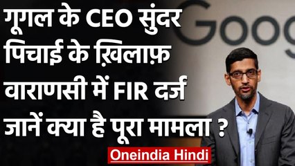 Google के CEO Sundar Pichai सहित 18 लोगों के खिलाफ वाराणसी में FIR दर्ज, ये है मामल |वनइंडिया हिंदी