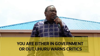 You are either in government or out, Uhuru warns critics