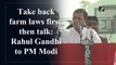Take back farm laws first, then talk: Rahul Gandhi to PM Modi