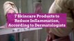 7 Skincare Products to Reduce Inflammation, According to Dermatologists