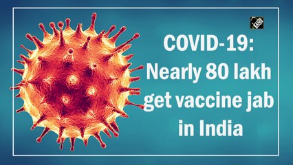 Covid-19: Nearly 80 lakh vaccinated in India