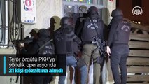 Terör örgütü PKK'ya yönelik operasyonda 21 kişi gözaltına alındı