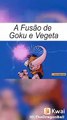 A fusão de Goku e Vegeta