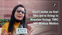 Don't make us feel like we're living in Russian Gulag: TMC MP Mahua Moitra