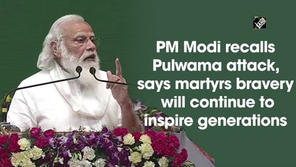 PM Modi recalls Pulwama attack, says martyrs bravery will continue to inspire generations
