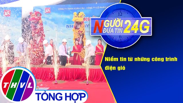 Người đưa tin 24G (18g30 ngày 11/2/2021) - Niềm tin từ những công trình điện gió