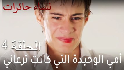 نساء حائرات الحلقة 4 - أمي الوحيدة التي كانت ترعاني