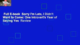 Full E-book  Sorry I'm Late, I Didn't Want to Come: One Introvert's Year of Saying Yes  Review