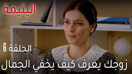 اليتيمة الحلقة 6 - زوجك يعرف كيف يخفي الجمال