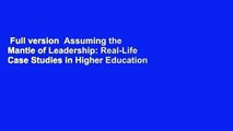 Full version  Assuming the Mantle of Leadership: Real-Life Case Studies in Higher Education