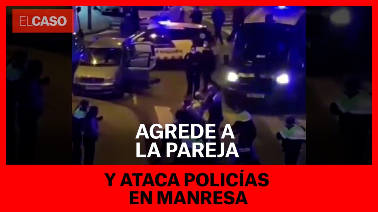 Agrede a la pareja y ataca policías en Manresa