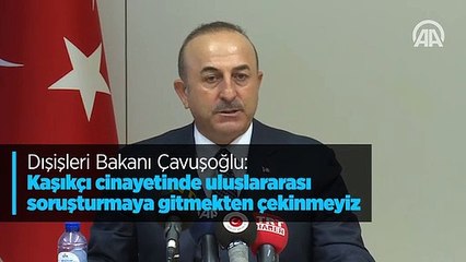 Dışişleri Bakanı Çavuşoğlu: Kaşıkçı cinayetinde uluslararası soruşturmaya gitmekten çekinmeyiz