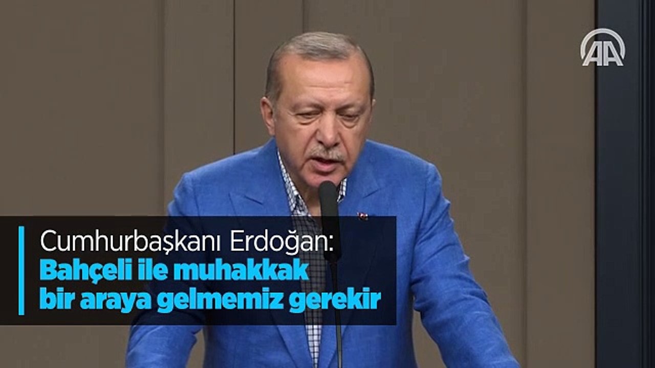 Cumhurbaşkanı Erdoğan: Bahçeli ile muhakkak bir araya gelmemiz gerekir