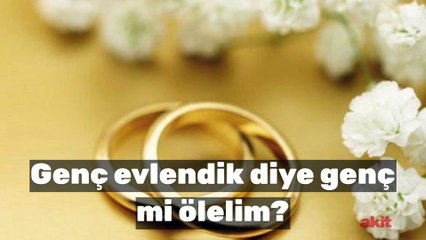 Genç evlendik diye genç mi ölelim?