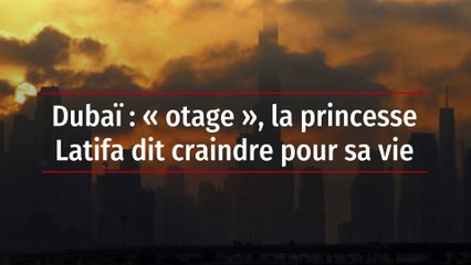 Dubaï : « otage », la princesse Latifa dit craindre pour sa vie