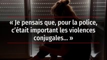 « Je pensais que, pour la police, c’était important les violences conjugales... »