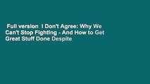 Full version  I Don't Agree: Why We Can't Stop Fighting - And How to Get Great Stuff Done Despite