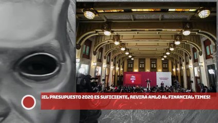 ¡El presupuesto 2020 es suficiente, revira AMLO al Financial Times!