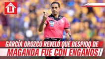 Roberto García Orozco reveló que Arturo Brizio despidió con engaños a Adalid Maganda