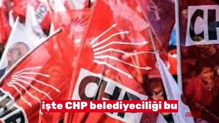 İşte CHP belediyeciliği