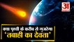 Asteroid Apophis will pass to the Earth | तबाही का दूसरा नाम  'अपोफिस' आ रहा है पृथ्वी के नजदीक