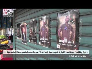 تجار يغلقون محالاتهم التجارية في وسط البلد/عمان حدادا على الشهيد معاذ الكساسبة
