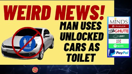 WEIRD NEWS - MAN USES UNLOCKED CARS AS TOILET