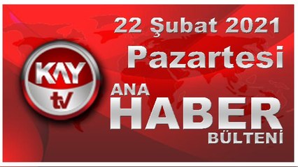 Kay Tv Ana Haber Bülteni (22 ŞUBAT 2021)