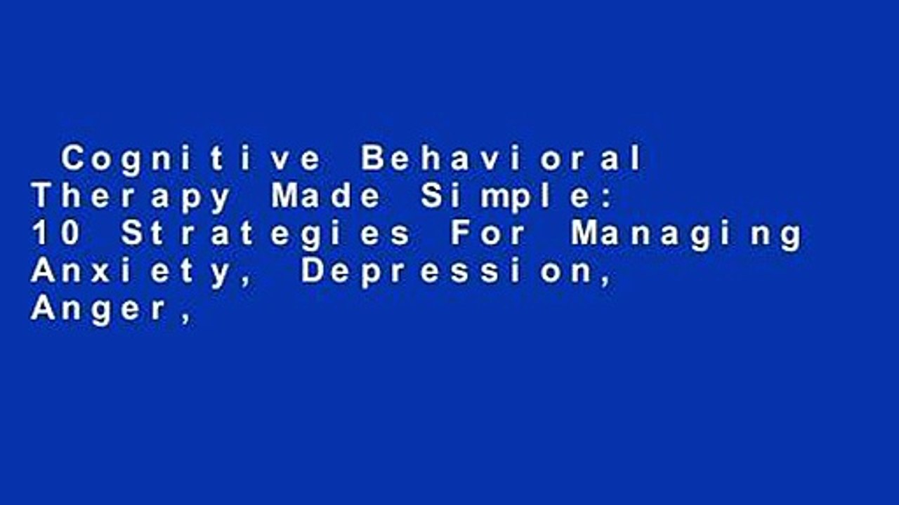 Cognitive Behavioral Therapy Made Simple: 10 Strategies For Managing Anxiety, Depression, Anger,