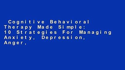 Cognitive Behavioral Therapy Made Simple: 10 Strategies For Managing Anxiety, Depression, Anger,