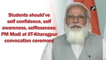 Students should have self confidence, self awareness,  selflessness: PM at IIT-Kharagpur convocation