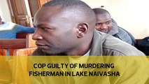 Cop guilty of murdering fisherman in Lake Naivasha