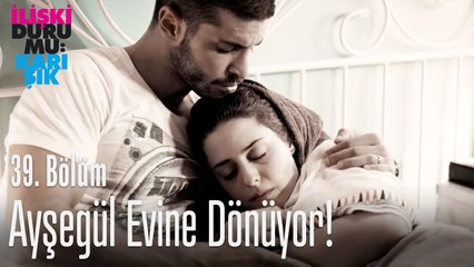 Ayşegül evine dönüyor! - İlişki Durumu Karışık 39. Bölüm