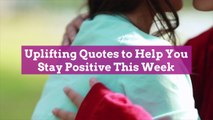 Uplifting Quotes to Help You Stay Positive This Week