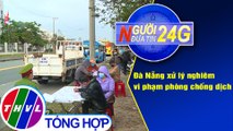 Người đưa tin 24G (6g30 ngày 24/2/2021) - Đà Nẵng xử lý nghiêm vi phạm phòng chống dịch