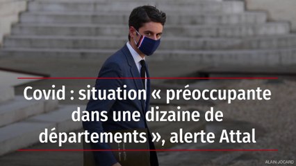 Covid : situation « préoccupante dans une dizaine de départements », alerte Attal
