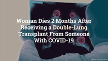 Woman Dies 2 Months After Receiving a Double-Lung Transplant From Someone With COVID-19